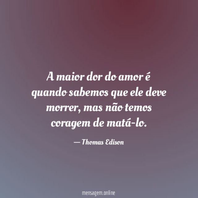 A maior dor do amor é quando sabemos que ele deve morrer