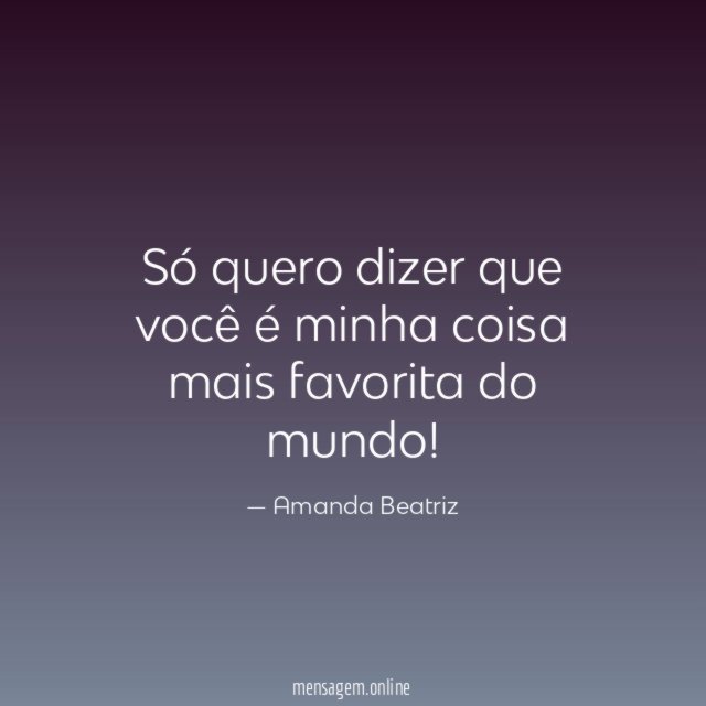 Só quero dizer que você é minha coisa mais favorita do mundo