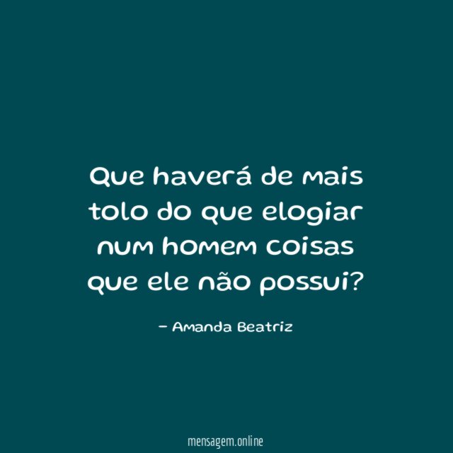 Que haverá de mais tolo do que elogiar