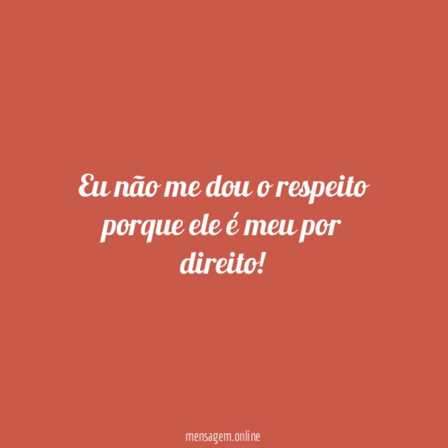 Eu não me dou o respeito porque ele é meu por direito