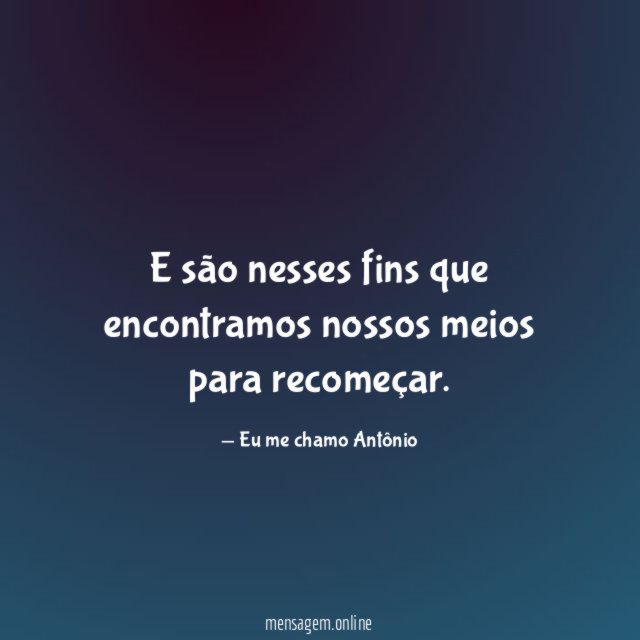E são nesses fins que encontramos nossos meios para recomeçar