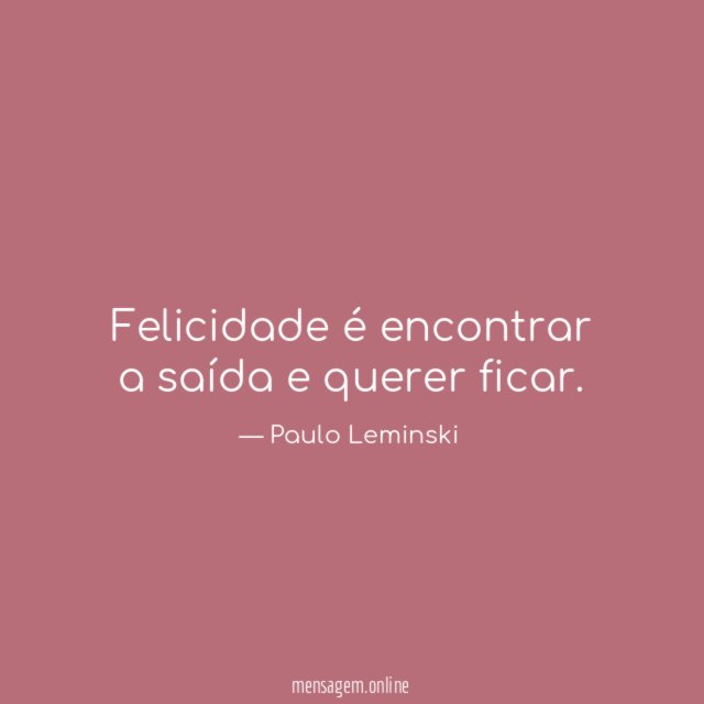 Felicidade é encontrar a saída e querer ficar