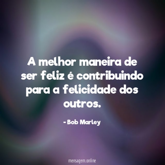 A melhor maneira de ser feliz é contribuindo para a felicidade dos outros
