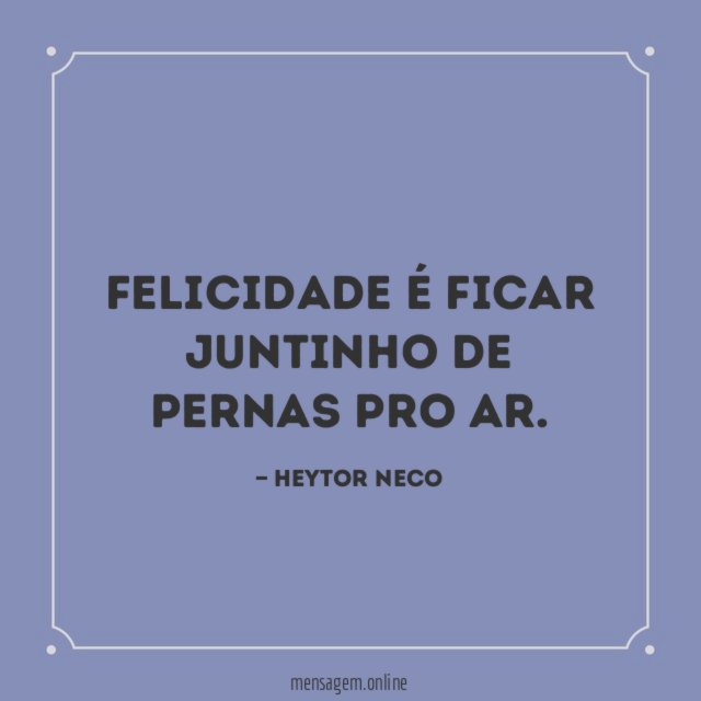 Felicidade é ficar juntinho de pernas pro ar