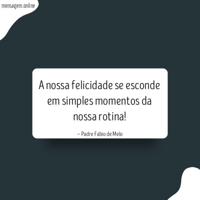 A nossa felicidade se esconde em simples momentos da nossa rotina