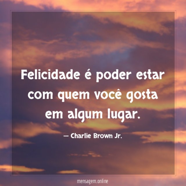 Felicidade é poder estar com quem você gosta em algum lugar
