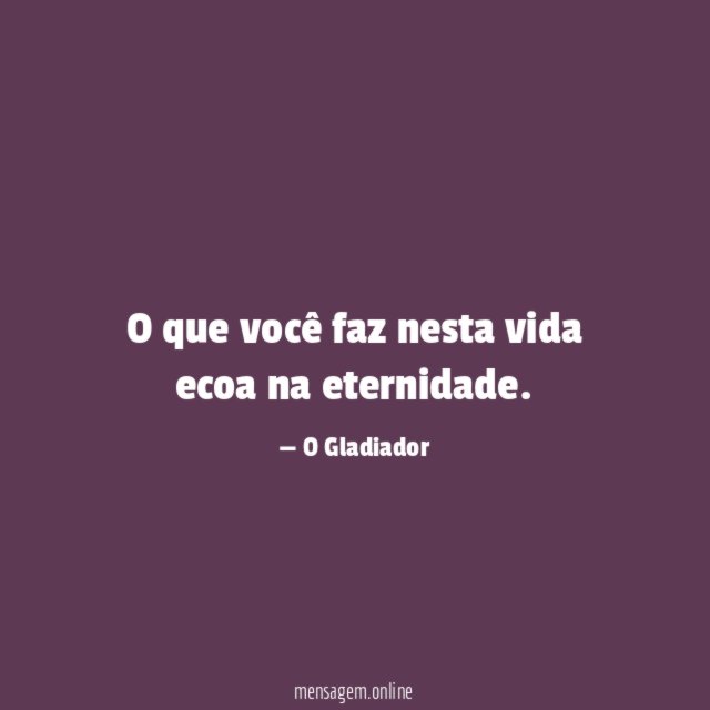 O que você faz nesta vida ecoa na eternidade