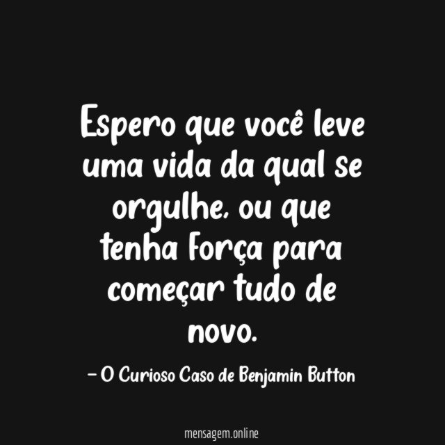 Espero que você leve uma vida da qual se orgulhe