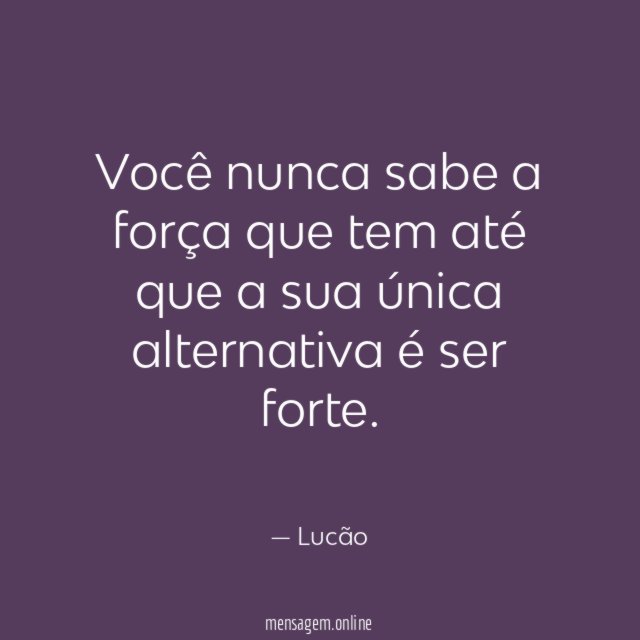 Você nunca sabe a força que tem até
