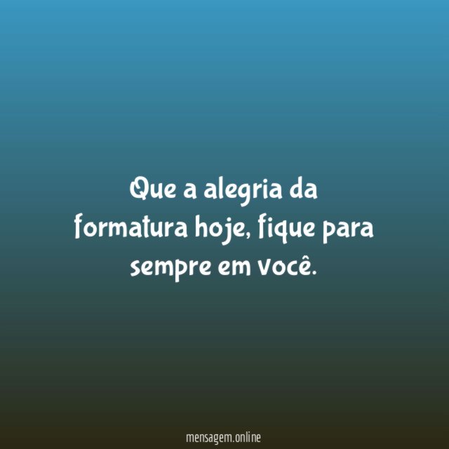 Que a alegria da formatura hoje