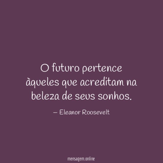 O futuro pertence àqueles que acreditam na beleza de seus sonhos