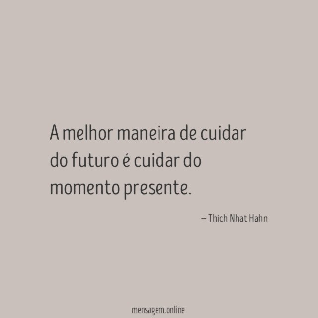 A melhor maneira de cuidar do futuro é cuidar do momento presente