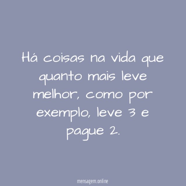 Há coisas na vida que quanto mais leve melhor