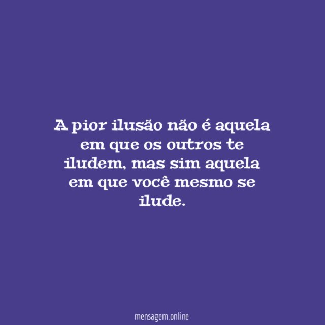 A pior ilusão não é aquela em que