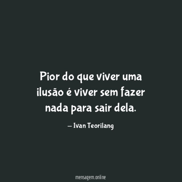 Pior do que viver uma ilusão é viver