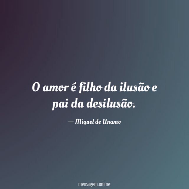 O amor é filho da ilusão e pai da desilusão