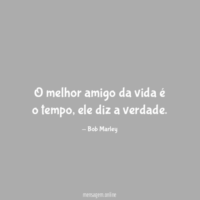 O melhor amigo da vida é o tempo