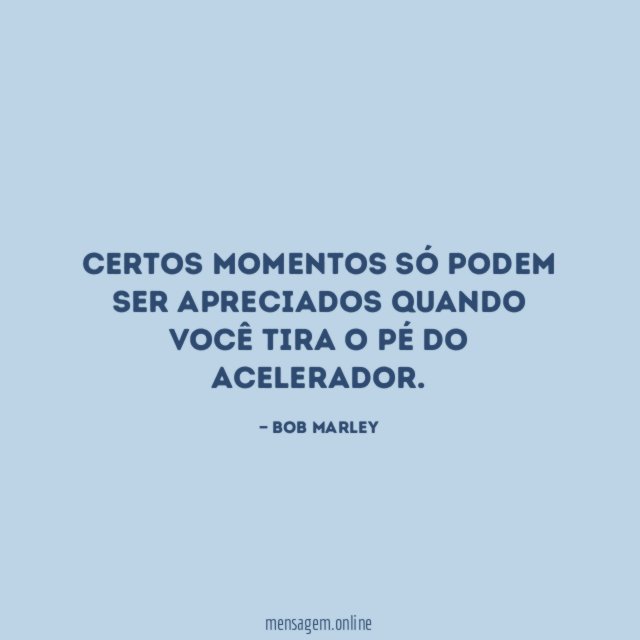 Certos momentos só podem ser apreciados quando você