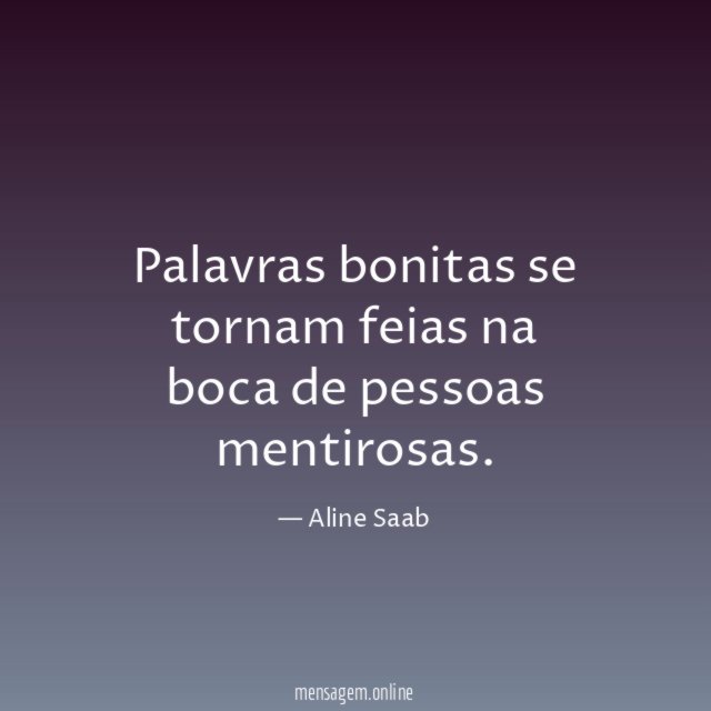 Palavras bonitas se tornam feias na boca de pessoas mentirosas
