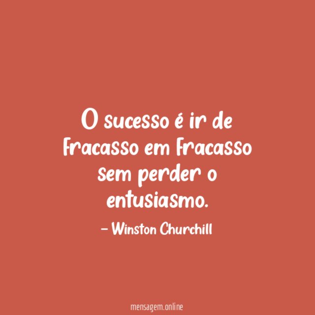 O sucesso é ir de fracasso em fracasso sem perder o entusiasmo