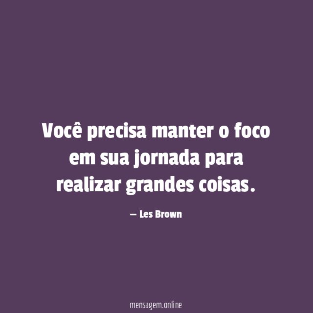 Você precisa manter o foco em sua jornada para realizar grandes coisas