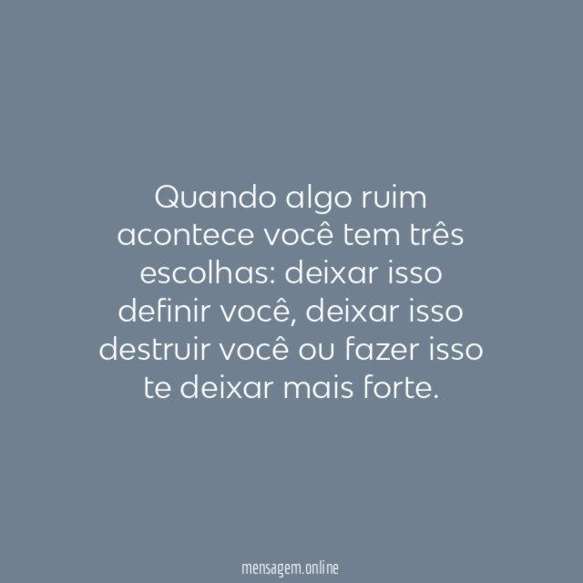 Quando algo ruim acontece você tem três escolhas