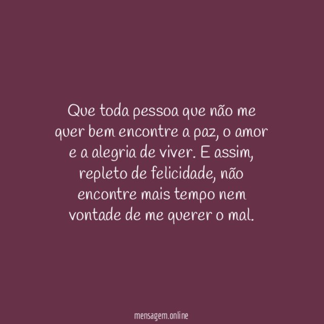 Que toda pessoa que não me quer bem encontre a paz