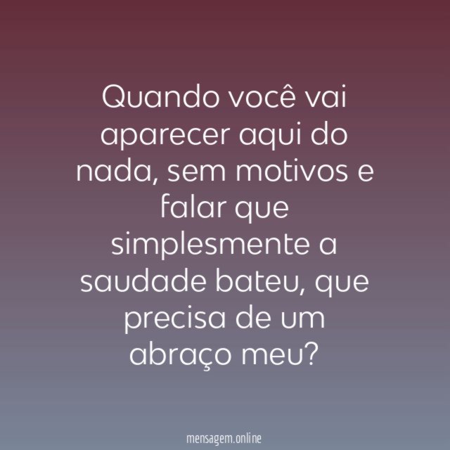 Quando você vai aparecer aqui do nada