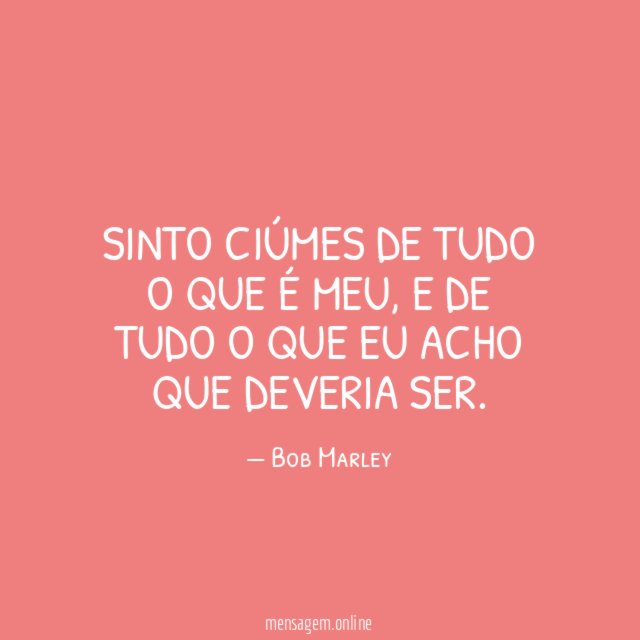 Sinto ciúmes de tudo o que é meu
