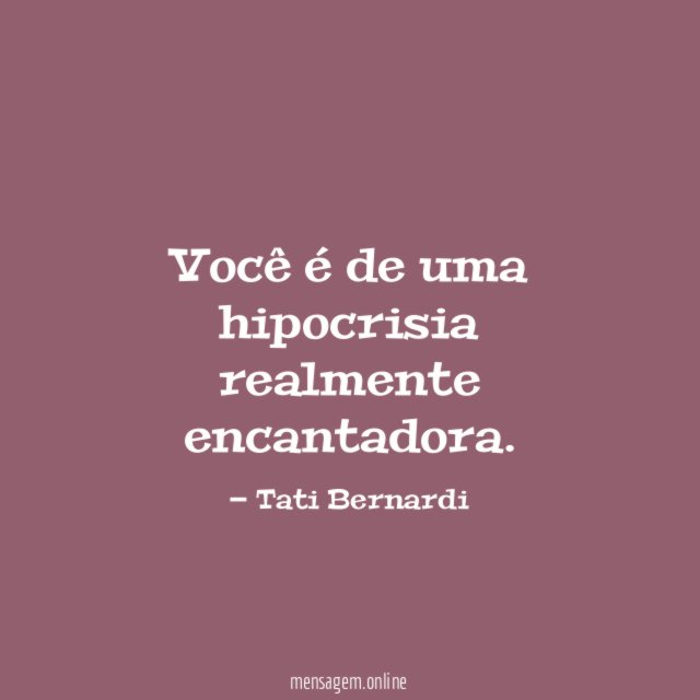 Você é de uma hipocrisia realmente encantadora