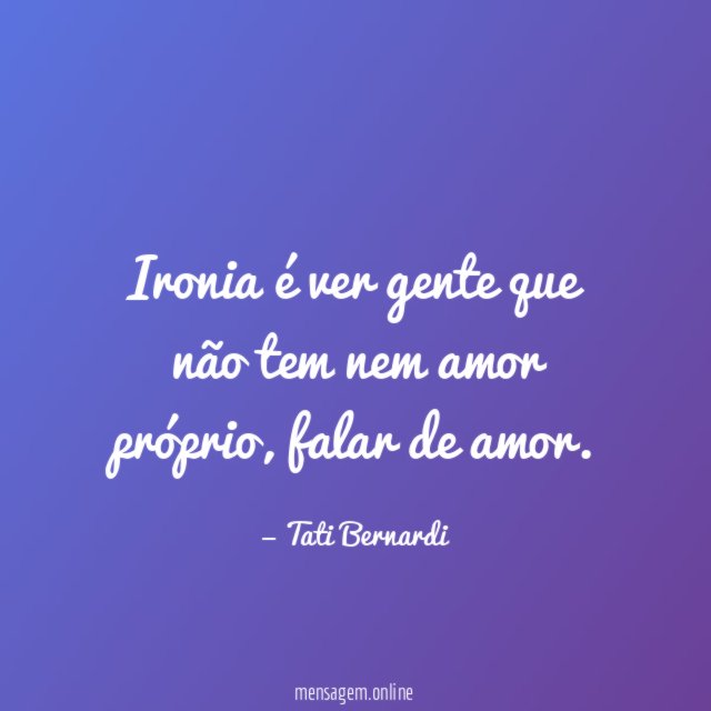 Ironia é ver gente que não tem nem amor próprio