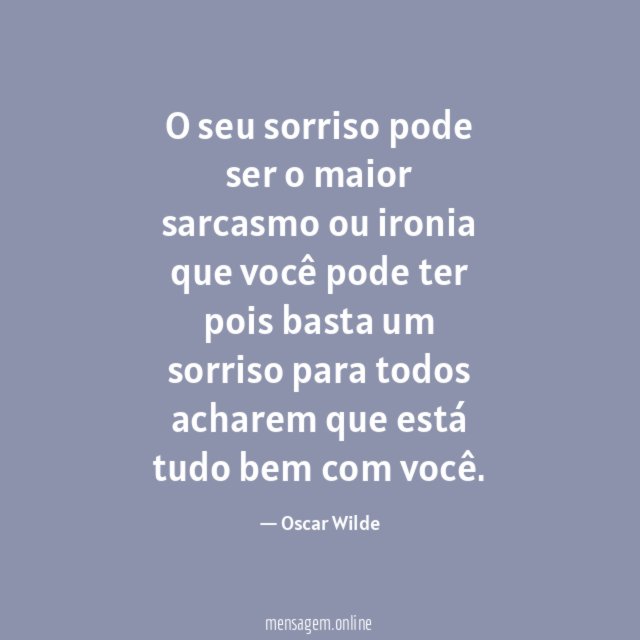 O seu sorriso pode ser o maior sarcasmo