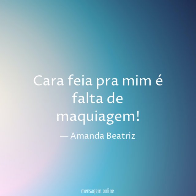 Cara feia pra mim é falta de maquiagem
