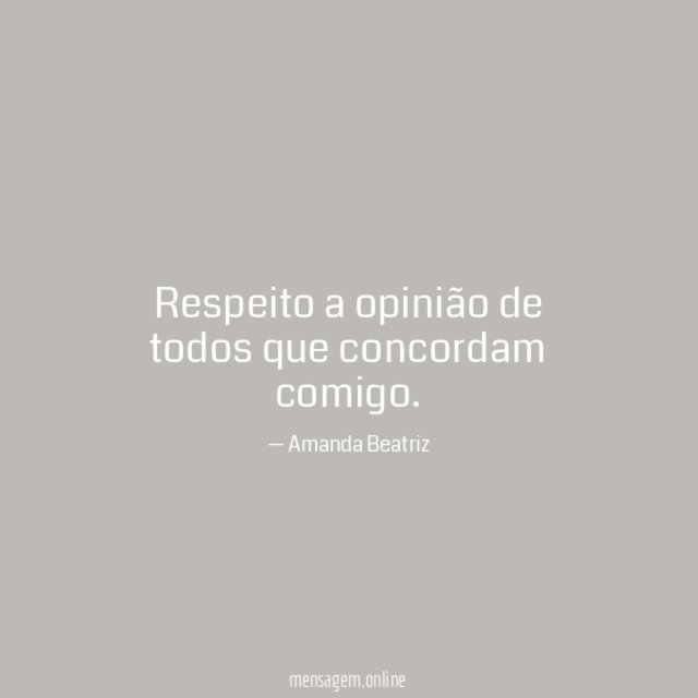 Respeito a opinião de todos que concordam comigo