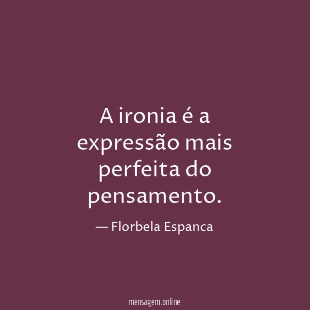 A ironia é a expressão mais perfeita do pensamento