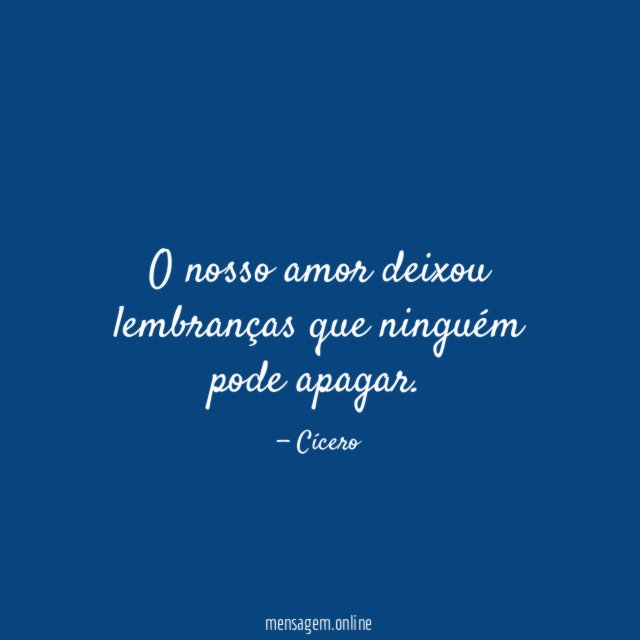 O nosso amor deixou lembranças que ninguém pode apagar
