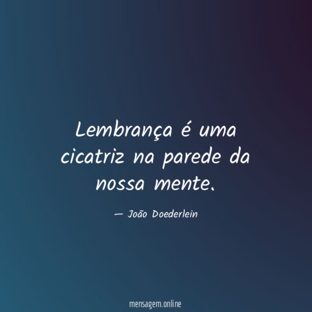 Lembrança é uma cicatriz na parede da nossa mente