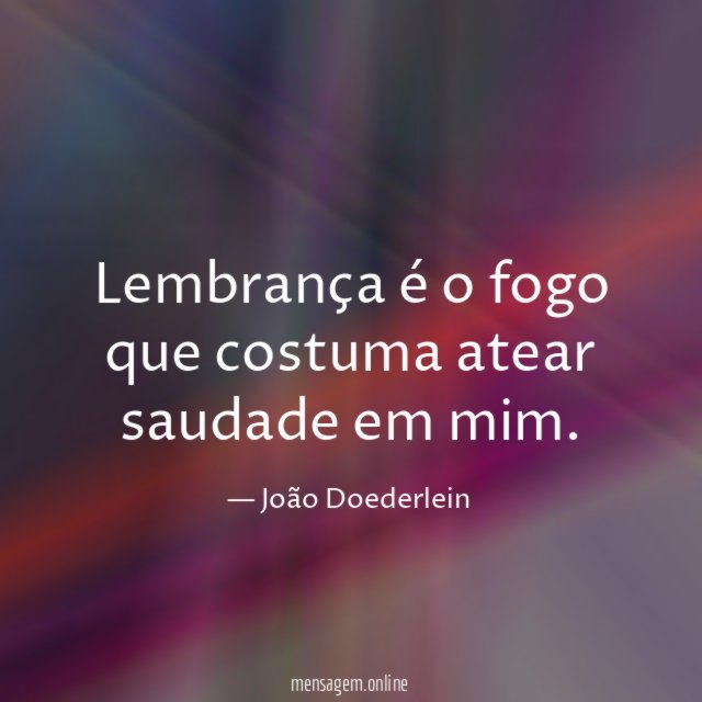 Lembrança é o fogo que costuma atear saudade em mim