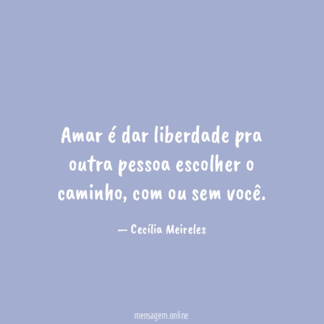 Amar é dar liberdade pra outra pessoa escolher o caminho