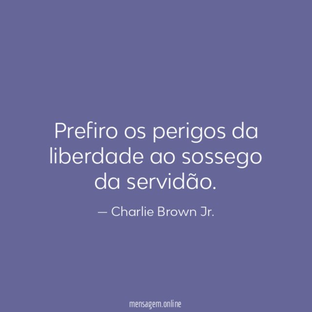 Prefiro os perigos da liberdade ao sossego da servidão