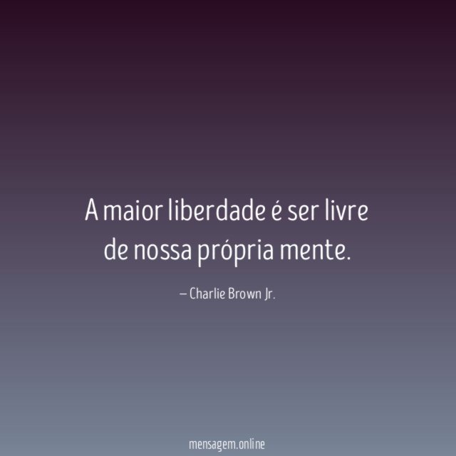A maior liberdade é ser livre de nossa própria mente