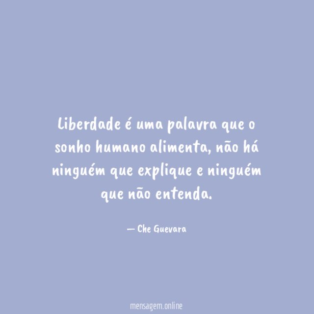 Liberdade é uma palavra que o sonho humano alimenta