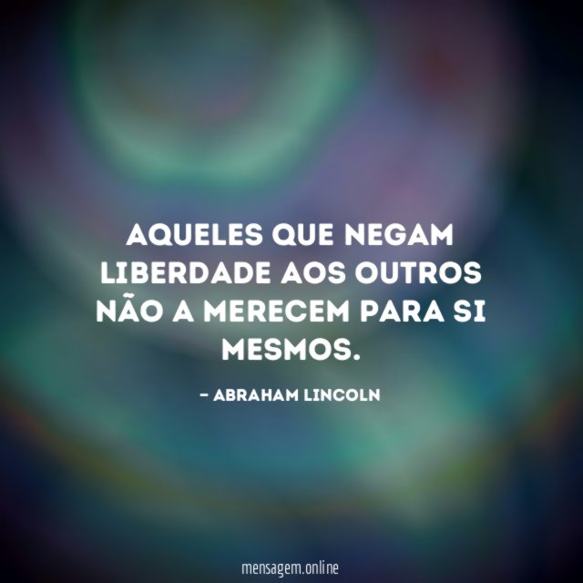 Aqueles que negam liberdade aos outros não a