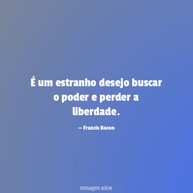 É um estranho desejo buscar o poder e perder a liberdade