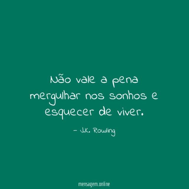 Não vale a pena mergulhar nos sonhos e esquecer de viver