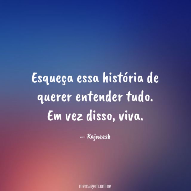 Esqueça essa história de querer entender tudo