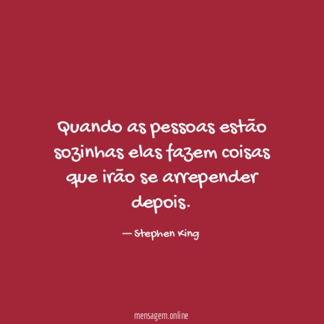 Quando as pessoas estão sozinhas elas fazem coisas