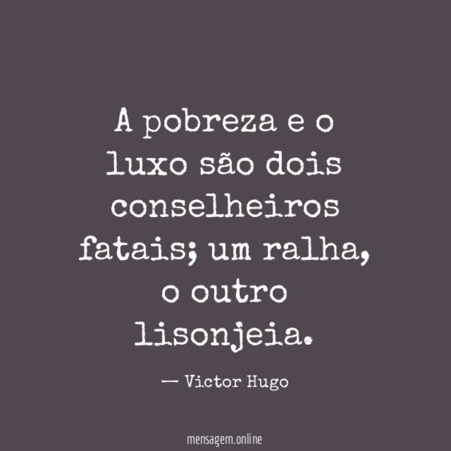 A pobreza e o luxo são dois conselheiros fatais