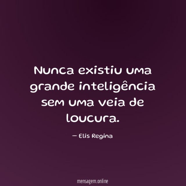 Nunca existiu uma grande inteligência sem uma veia de loucura