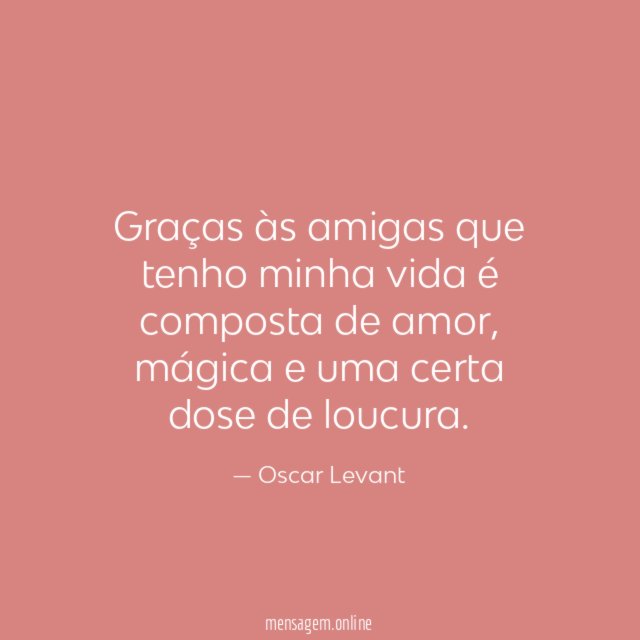 Graças às amigas que tenho minha vida é composta de amor